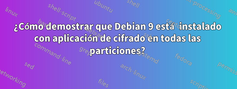 ¿Cómo demostrar que Debian 9 está instalado con aplicación de cifrado en todas las particiones?