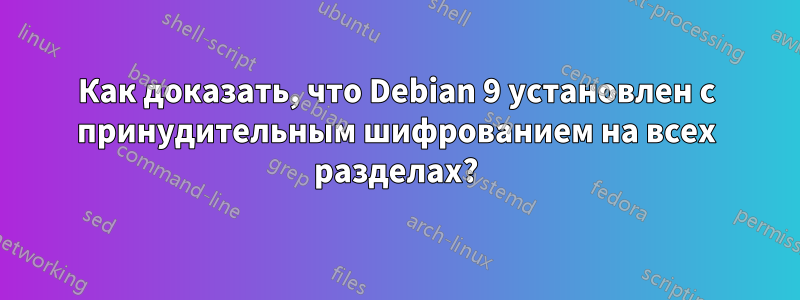 Как доказать, что Debian 9 установлен с принудительным шифрованием на всех разделах?