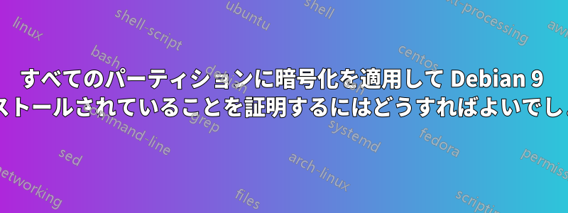 すべてのパーティションに暗号化を適用して Debian 9 がインストールされていることを証明するにはどうすればよいでしょうか?