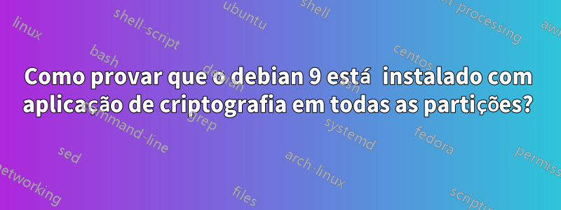 Como provar que o debian 9 está instalado com aplicação de criptografia em todas as partições?