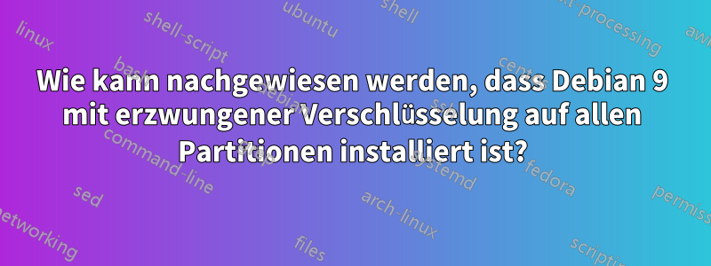 Wie kann nachgewiesen werden, dass Debian 9 mit erzwungener Verschlüsselung auf allen Partitionen installiert ist?