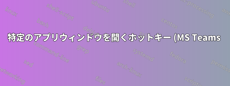 特定のアプリウィンドウを開くホットキー (MS Teams)