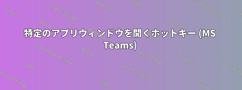 特定のアプリウィンドウを開くホットキー (MS Teams)