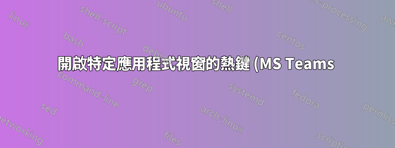開啟特定應用程式視窗的熱鍵 (MS Teams)