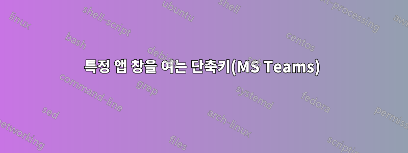 특정 앱 창을 여는 단축키(MS Teams)