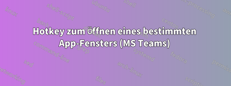 Hotkey zum Öffnen eines bestimmten App-Fensters (MS Teams)