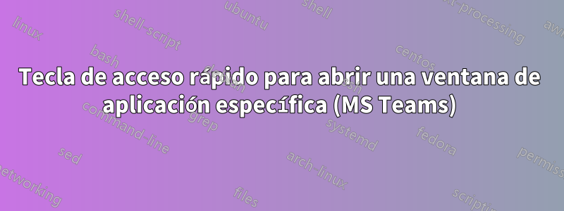 Tecla de acceso rápido para abrir una ventana de aplicación específica (MS Teams)