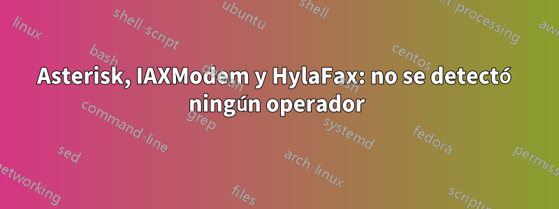 Asterisk, IAXModem y HylaFax: no se detectó ningún operador