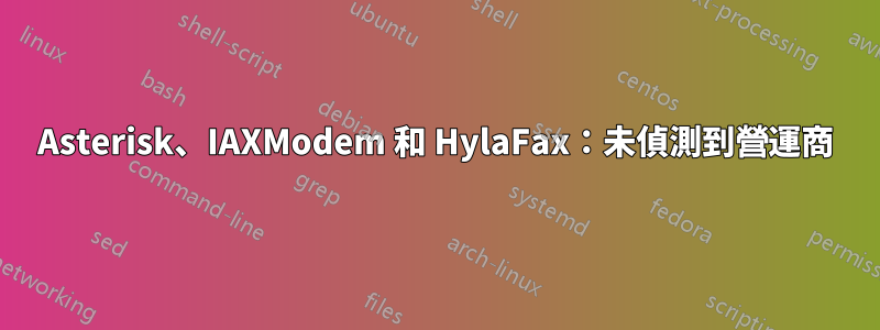 Asterisk、IAXModem 和 HylaFax：未偵測到營運商