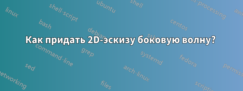 Как придать 2D-эскизу боковую волну?