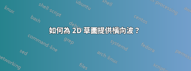 如何為 2D 草圖提供橫向波？