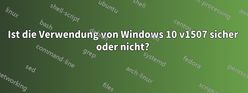 Ist die Verwendung von Windows 10 v1507 sicher oder nicht?