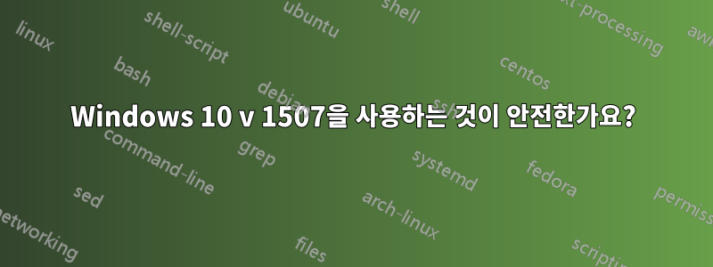 Windows 10 v 1507을 사용하는 것이 안전한가요?