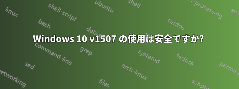 Windows 10 v1507 の使用は安全ですか?