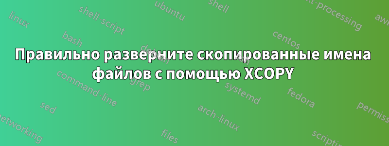 Правильно разверните скопированные имена файлов с помощью XCOPY