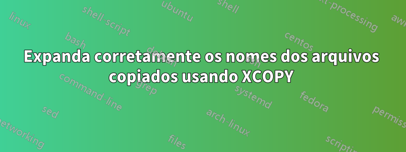 Expanda corretamente os nomes dos arquivos copiados usando XCOPY