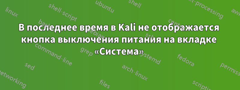 В последнее время в Kali не отображается кнопка выключения питания на вкладке «Система»