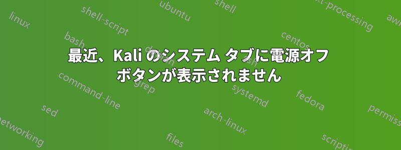 最近、Kali のシステム タブに電源オフ ボタンが表示されません