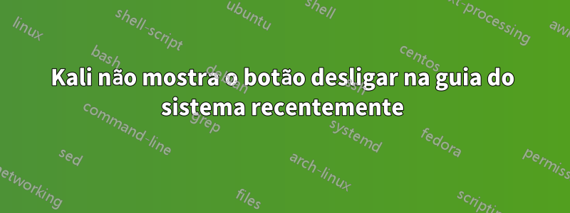 Kali não mostra o botão desligar na guia do sistema recentemente