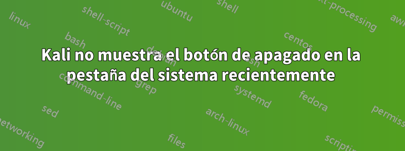 Kali no muestra el botón de apagado en la pestaña del sistema recientemente