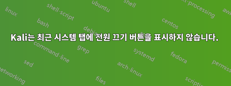 Kali는 최근 시스템 탭에 전원 끄기 버튼을 표시하지 않습니다.