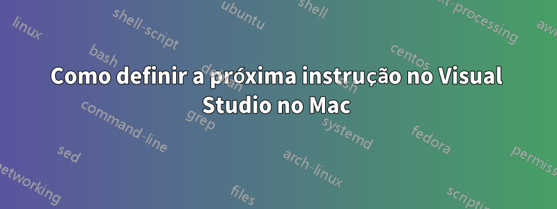 Como definir a próxima instrução no Visual Studio no Mac