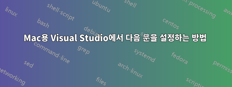 Mac용 Visual Studio에서 다음 문을 설정하는 방법