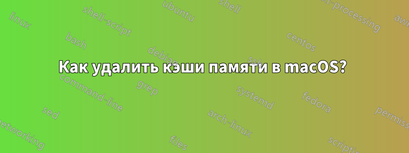 Как удалить кэши памяти в macOS?