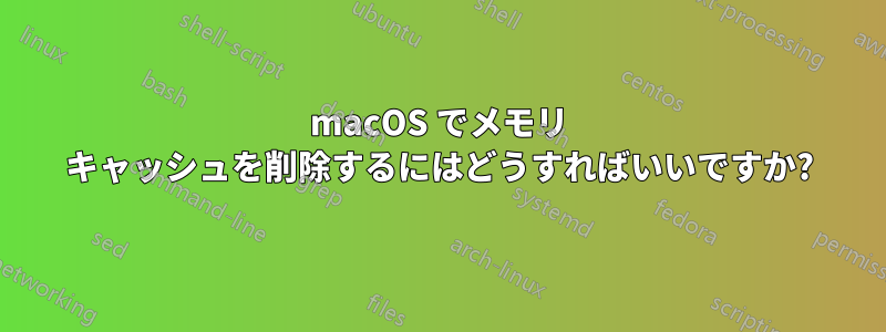 macOS でメモリ キャッシュを削除するにはどうすればいいですか?