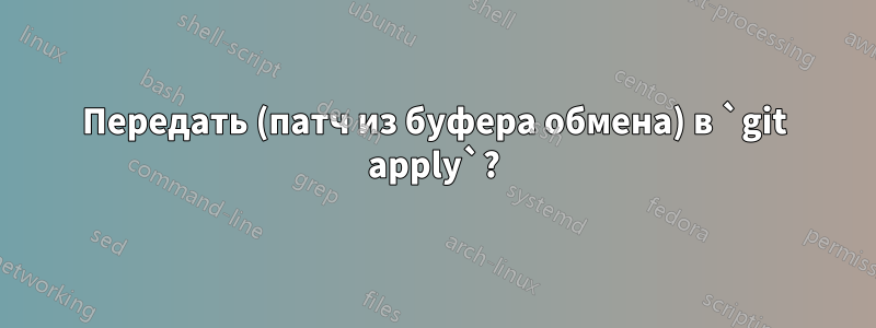 Передать (патч из буфера обмена) в `git apply`?