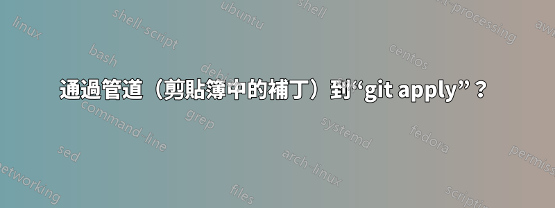 通過管道（剪貼簿中的補丁）到“git apply”？