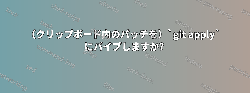 （クリップボード内のパッチを）`git apply` にパイプしますか?