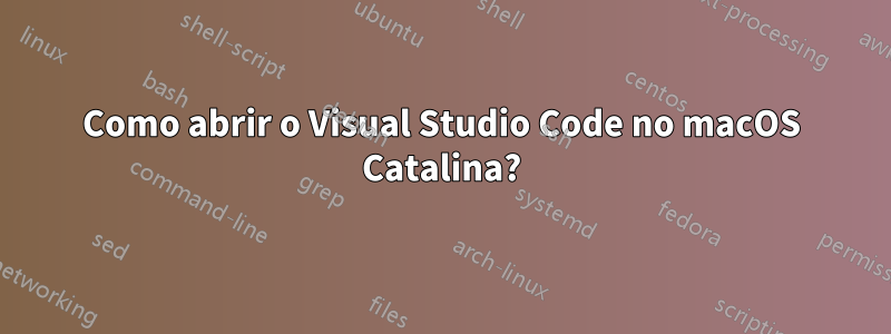 Como abrir o Visual Studio Code no macOS Catalina?