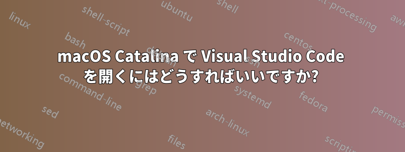 macOS Catalina で Visual Studio Code を開くにはどうすればいいですか?