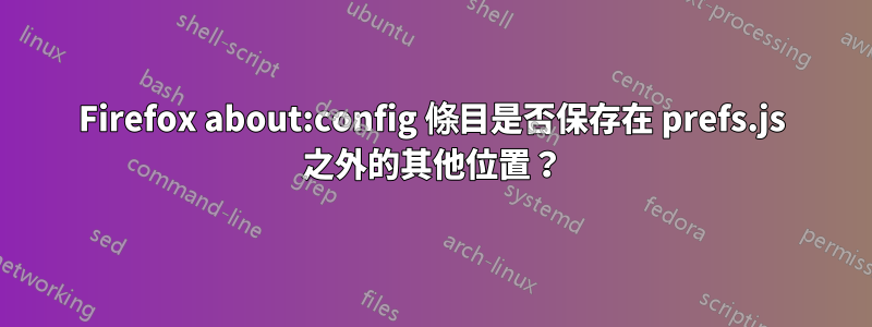 Firefox about:config 條目是否保存在 prefs.js 之外的其他位置？