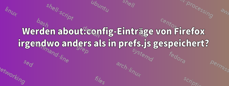 Werden about:config-Einträge von Firefox irgendwo anders als in prefs.js gespeichert?