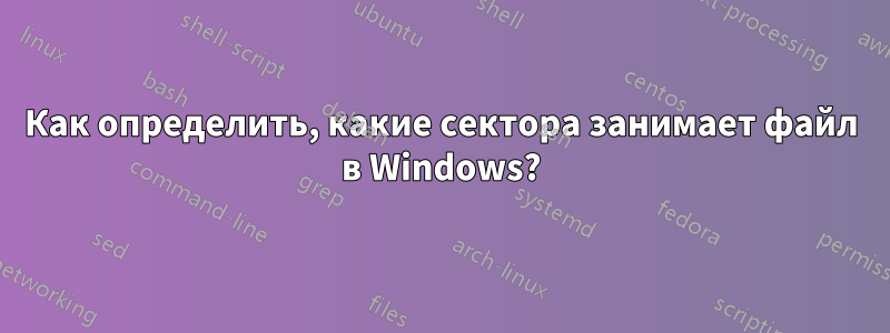 Как определить, какие сектора занимает файл в Windows?