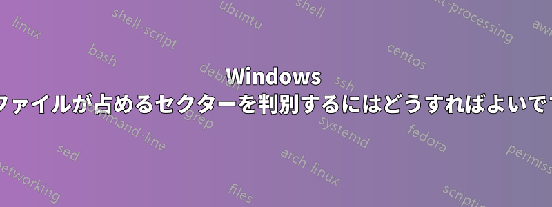 Windows 上でファイルが占めるセクターを判別するにはどうすればよいですか?