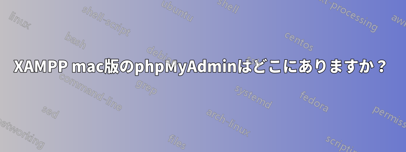 XAMPP mac版のphpMyAdminはどこにありますか？