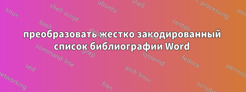 преобразовать жестко закодированный список библиографии Word