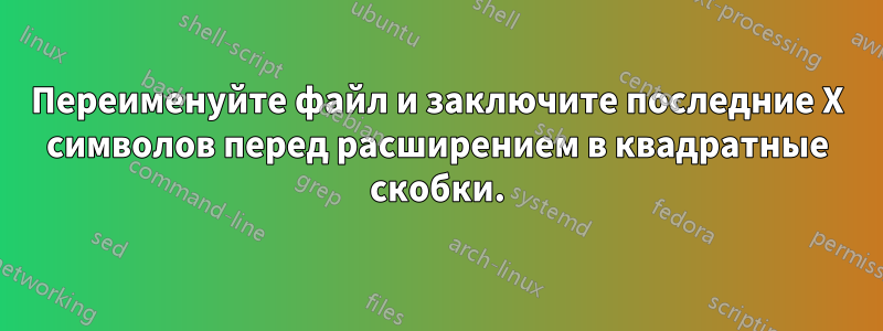 Переименуйте файл и заключите последние X символов перед расширением в квадратные скобки.