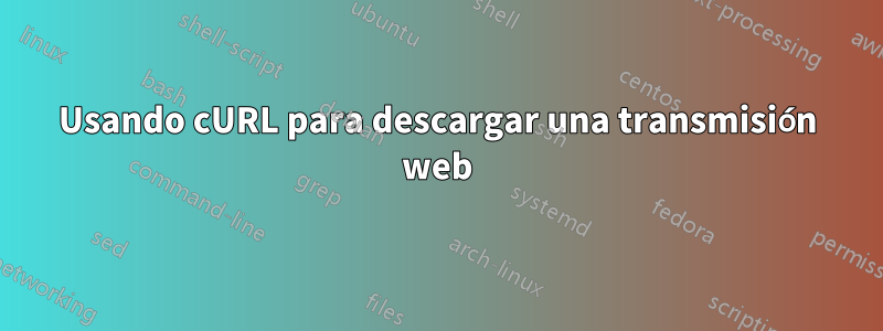 Usando cURL para descargar una transmisión web