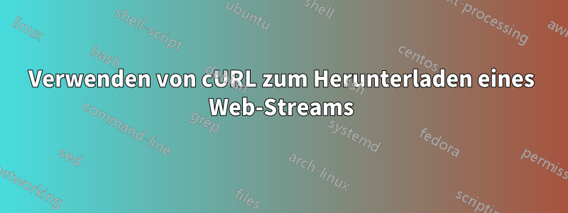 Verwenden von cURL zum Herunterladen eines Web-Streams