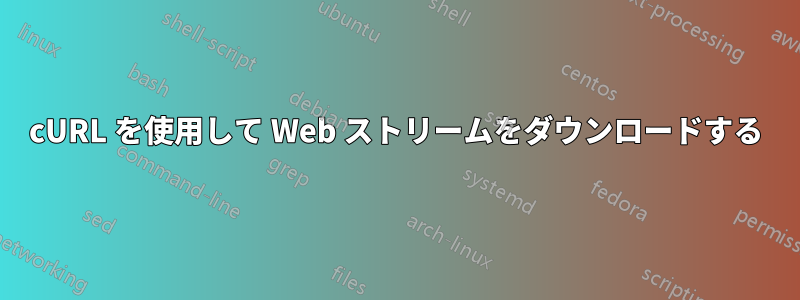 cURL を使用して Web ストリームをダウンロードする