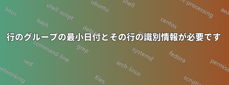 行のグループの最小日付とその行の識別情報が必要です