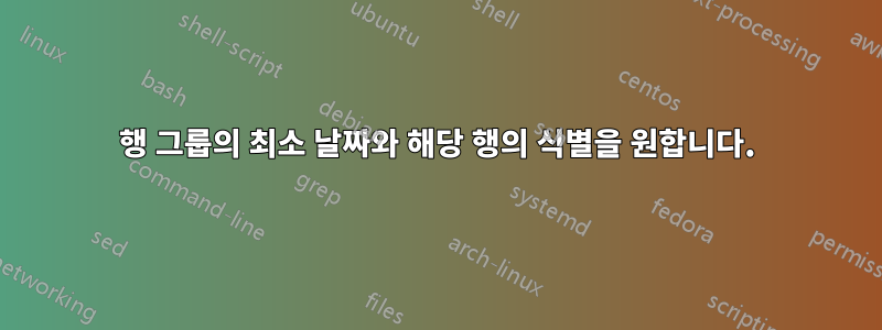 행 그룹의 최소 날짜와 해당 행의 식별을 원합니다.