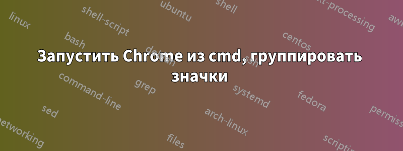 Запустить Chrome из cmd, группировать значки