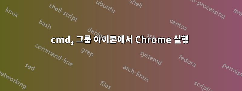 cmd, 그룹 아이콘에서 Chrome 실행