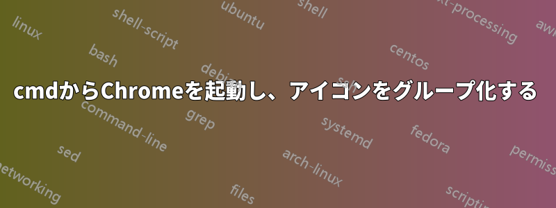 cmdからChromeを起動し、アイコンをグループ化する