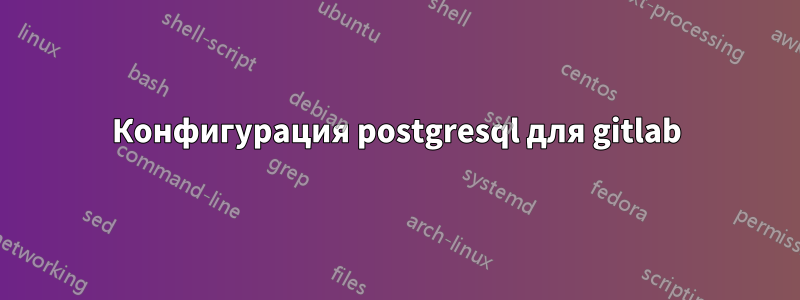 Конфигурация postgresql для gitlab